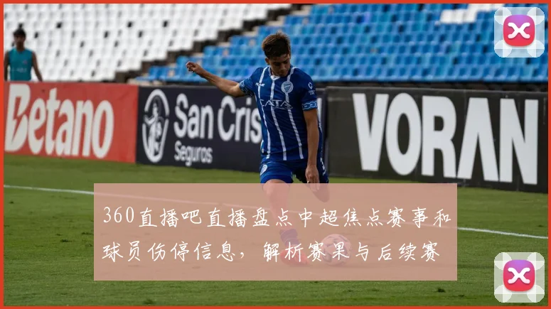360直播吧直播盘点中超焦点赛事和球员伤停信息，解析赛果与后续赛程影响