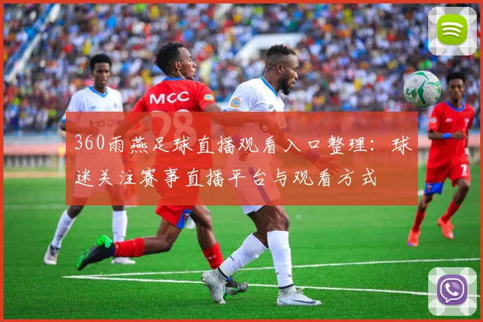 360雨燕足球直播观看入口整理：球迷关注赛事直播平台与观看方式