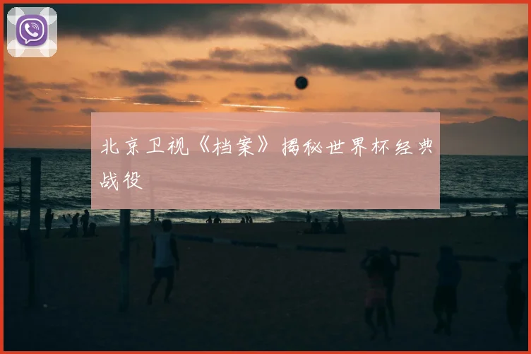 北京卫视《档案》揭秘世界杯经典战役
