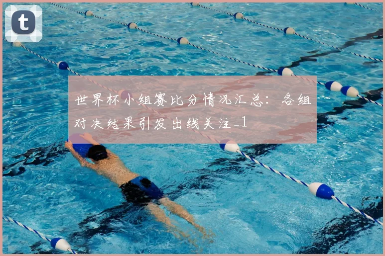 世界杯小组赛比分情况汇总:各组对决结果引发出线关注_1