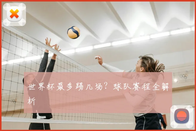 世界杯最多踢几场?球队赛程全解析