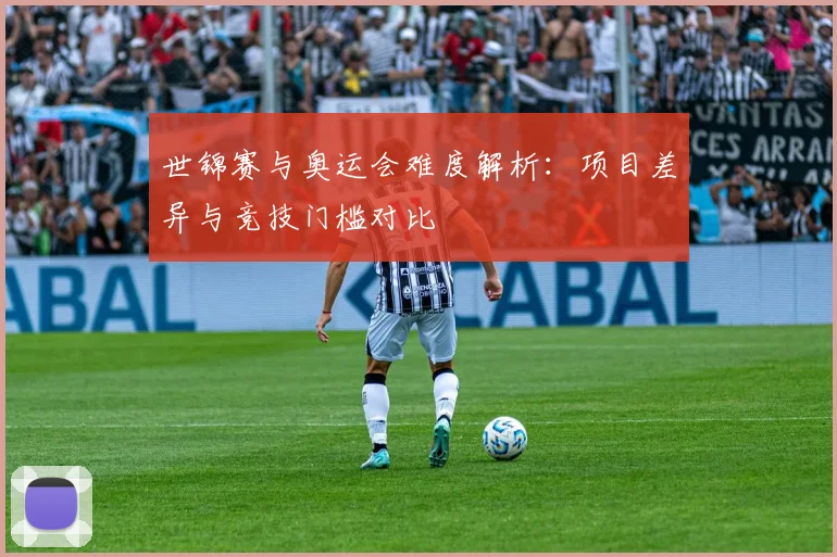 世锦赛与奥运会难度解析:项目差异与竞技门槛对比