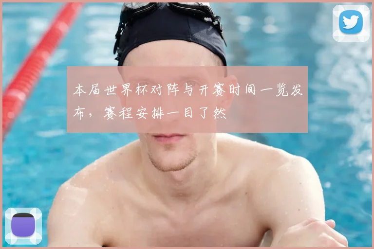 本届世界杯对阵与开赛时间一览发布,赛程安排一目了然