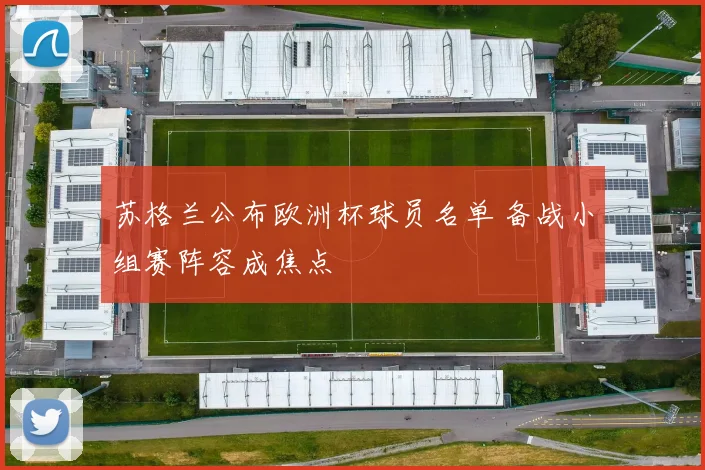 苏格兰公布欧洲杯球员名单 备战小组赛阵容成焦点
